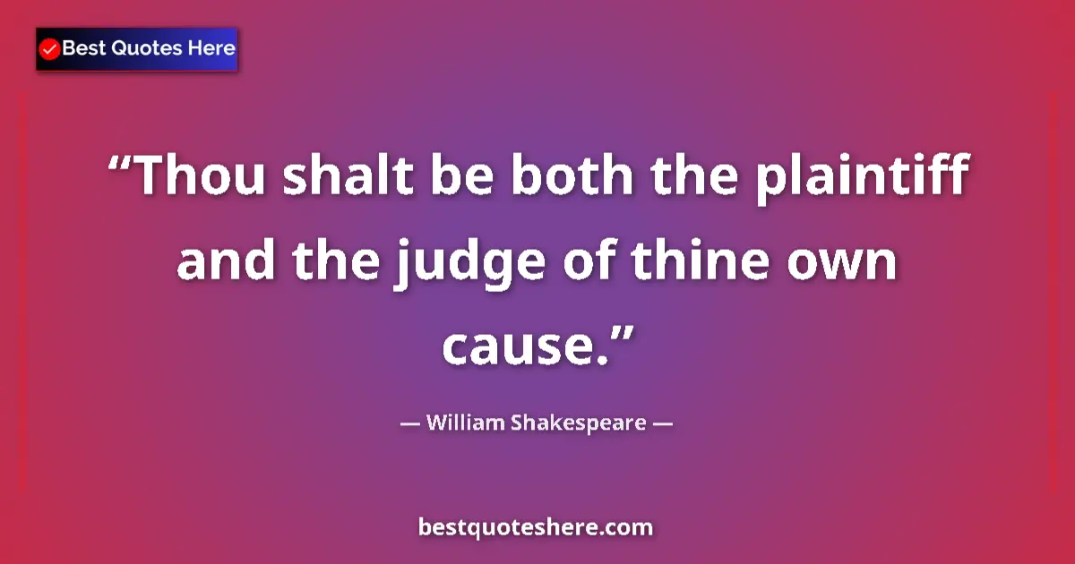 Quote by William Shakespeare: Thou shalt be both the plaintiff and the judge of thine own cause....