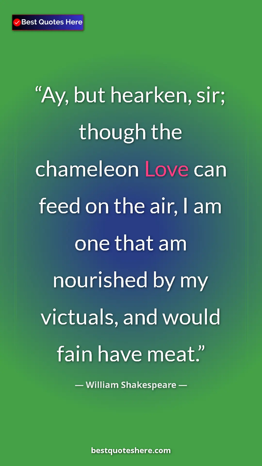 Pinterest quote poster by William Shakespeare: "Ay, but hearken, sir; though the chameleon Love can feed on..."