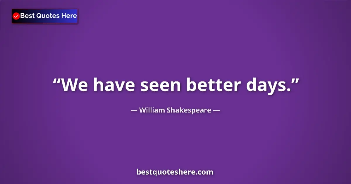 Quote by William Shakespeare: We have seen better days....