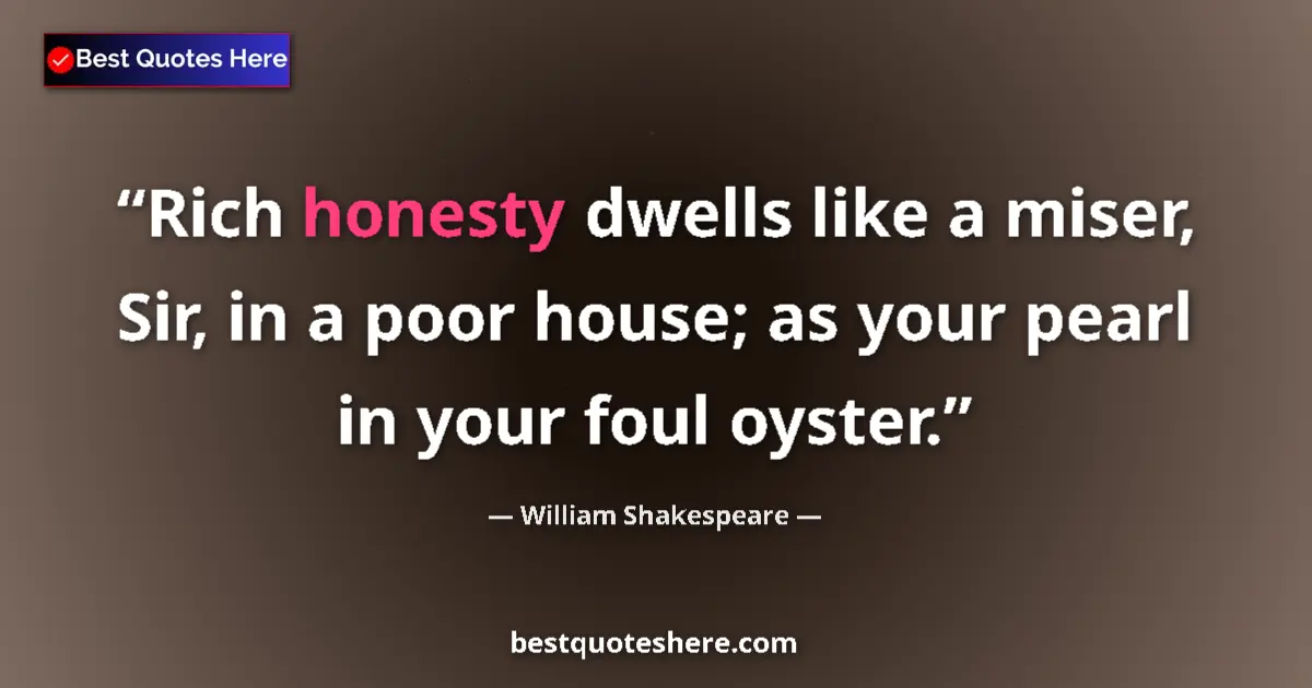 Quote by William Shakespeare: Rich honesty dwells like a miser, Sir, in a poor house; as your pearl in your foul oyster....