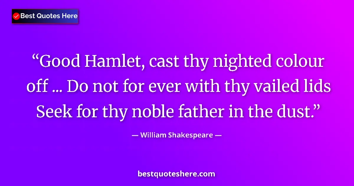 Image for the quote by William Shakespeare: Good Hamlet, cast thy nighted colour off ... Do not for ever with thy vailed lids Seek for thy noble...