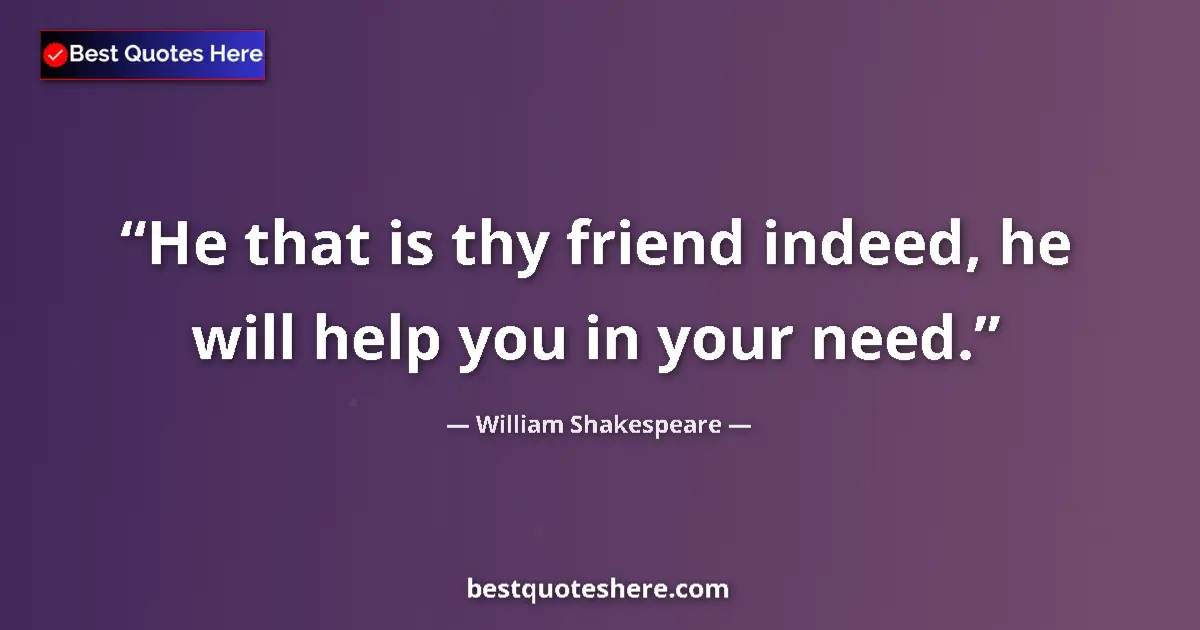 Quote by William Shakespeare: He that is thy friend indeed, he will help you in your need....