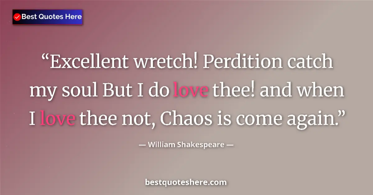 Quote by William Shakespeare: Excellent wretch! Perdition catch my soul But I do love thee! and when I love thee not, Chaos is com...