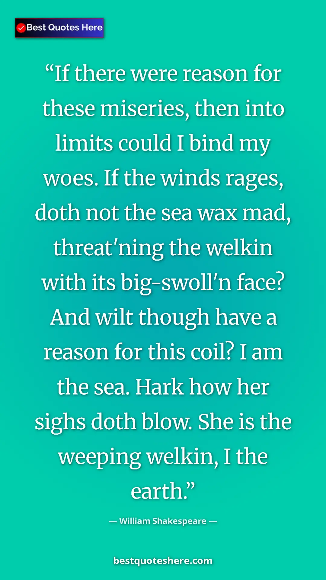 William Shakespeare Quote Card: "If there were reason for these miseries, then into limits..." Pinterest quote poster by William Shakespeare: "If there were reason for these miseries, then into limits..."
