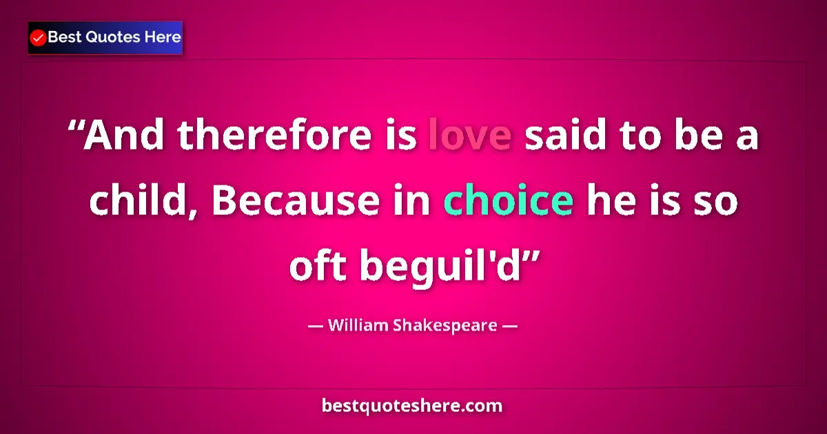 Quote by William Shakespeare: And therefore is love said to be a child, Because in choice he is so oft beguil'd...