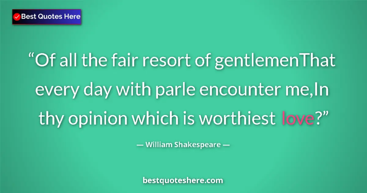 Image for the quote by William Shakespeare: Of all the fair resort of gentlemenThat every day with parle encounter me,In thy opinion which is wo...
