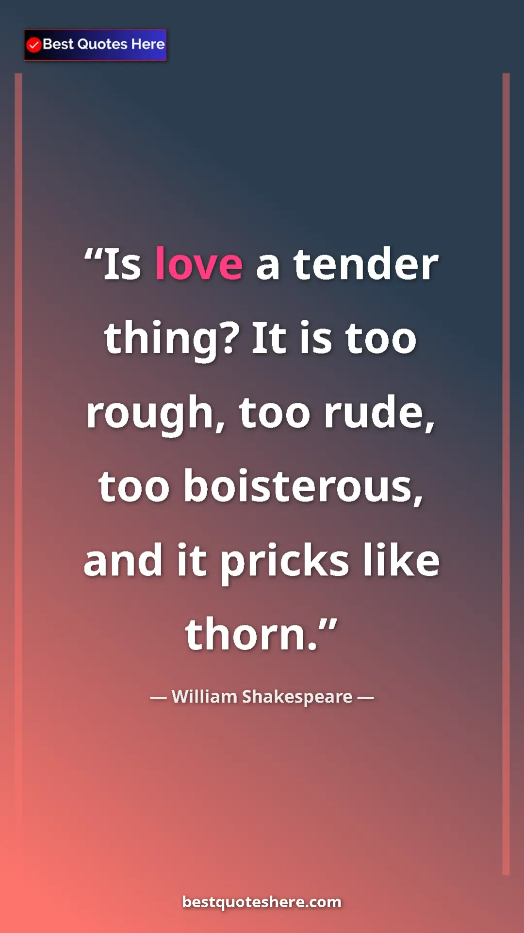 Pinterest quote poster by William Shakespeare: "Is love a tender thing? It is too rough, too rude, too..."