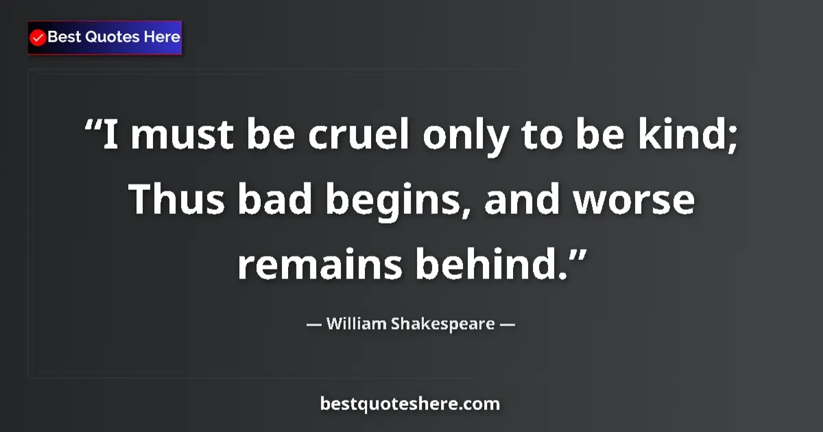 Quote by William Shakespeare: I must be cruel only to be kind; Thus bad begins, and worse remains behind....