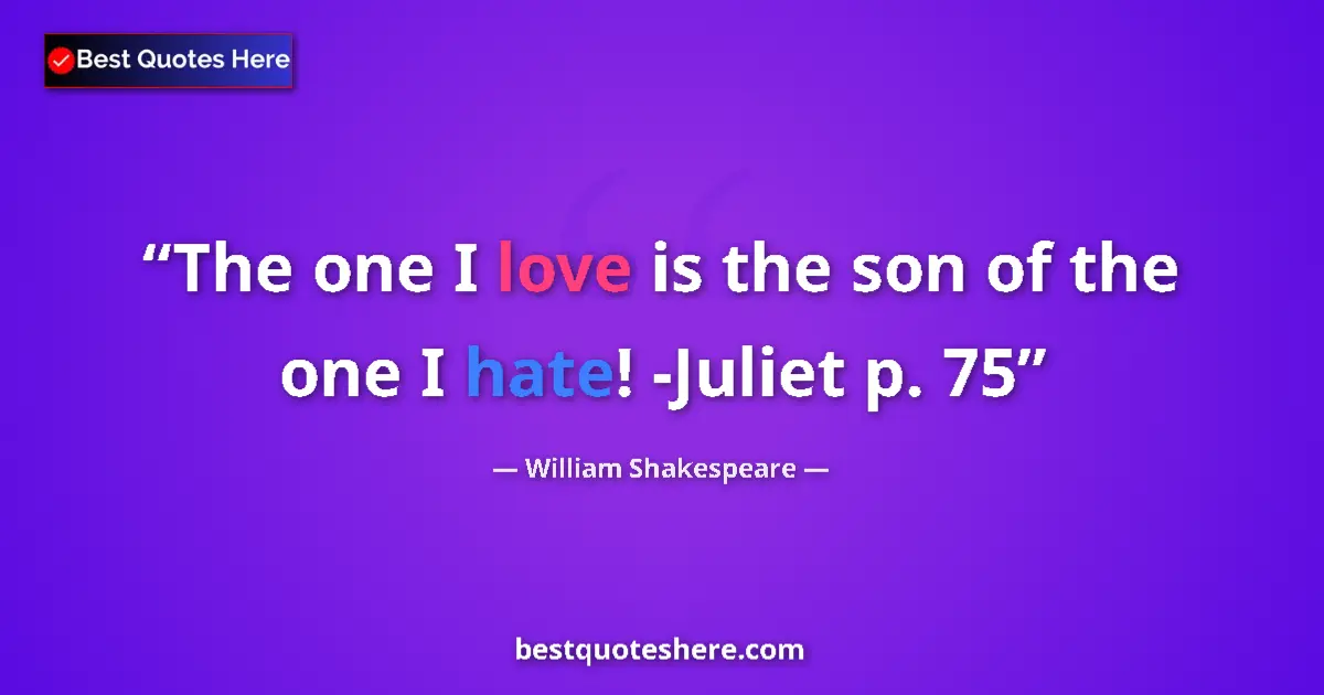 Quote by William Shakespeare: The one I love is the son of the one I hate! -Juliet p. 75...