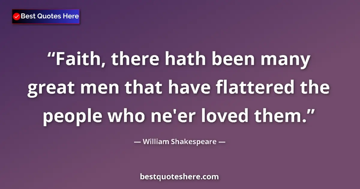 Quote by William Shakespeare: Faith, there hath been many great men that have flattered the people who ne'er loved them....