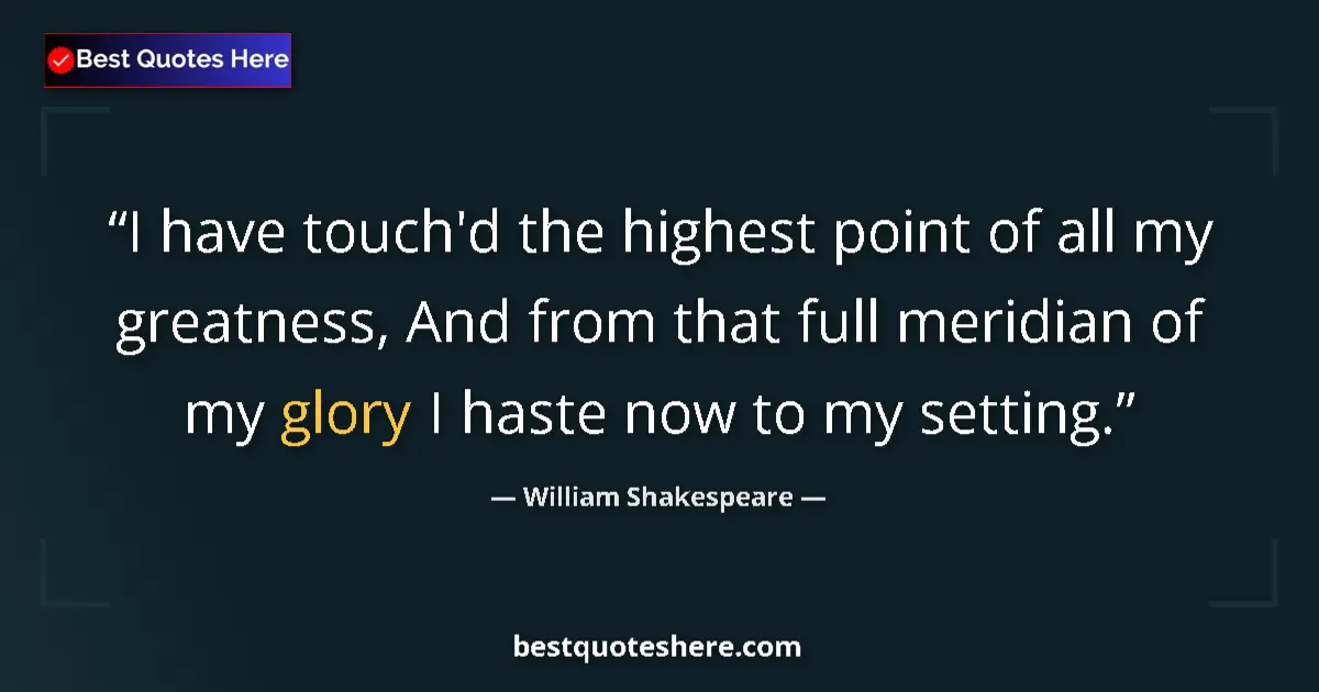 Quote by William Shakespeare: I have touch'd the highest point of all my greatness, And from that full meridian of my glory I hast...