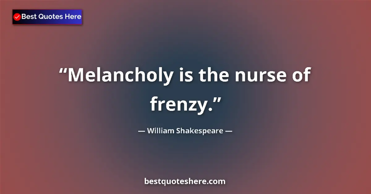 Quote by William Shakespeare: Melancholy is the nurse of frenzy....