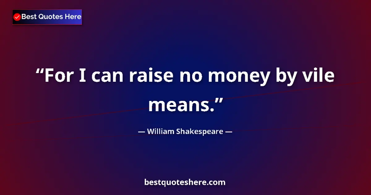 Quote by William Shakespeare: For I can raise no money by vile means.