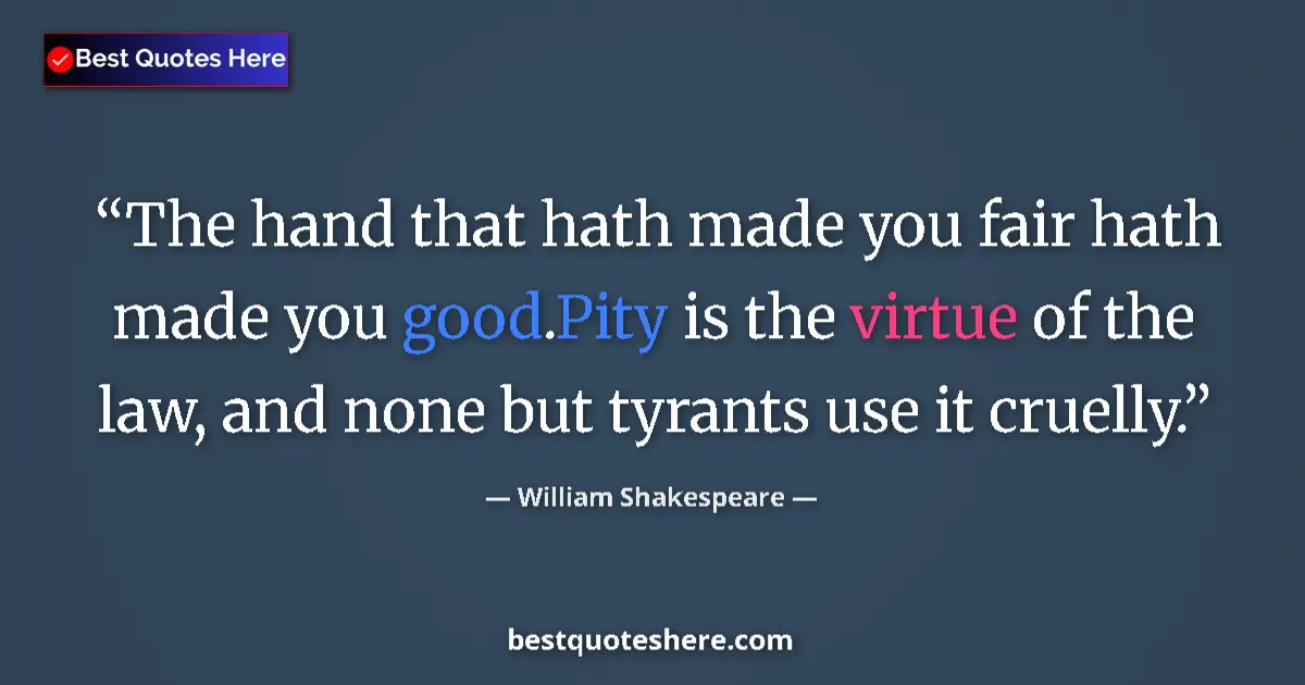 Quote by William Shakespeare: The hand that hath made you fair hath made you good.Pity is the virtue of the law, and none but tyra...