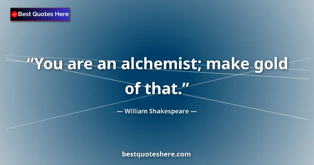 Quote by William Shakespeare: You are an alchemist; make gold of that....