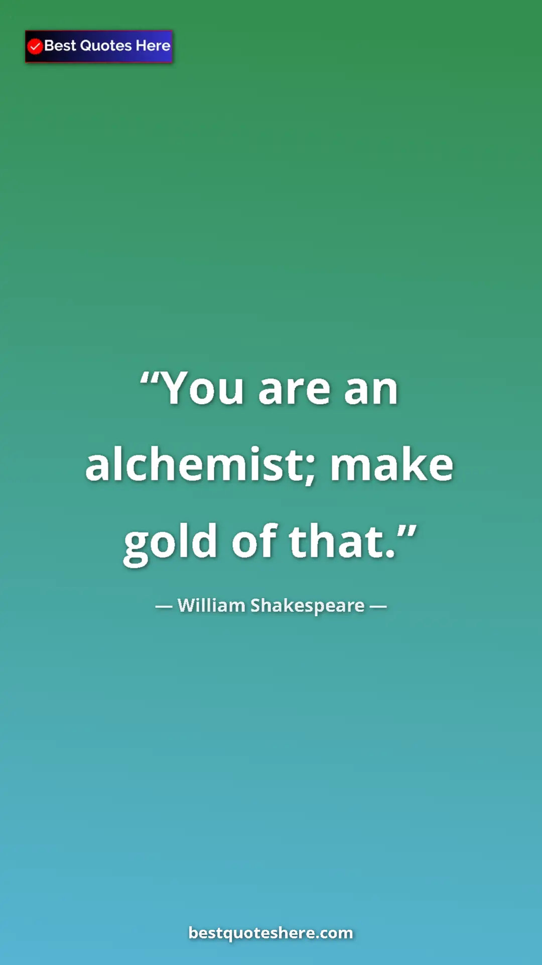 Pinterest quote poster by William Shakespeare: "You are an alchemist; make gold of that."