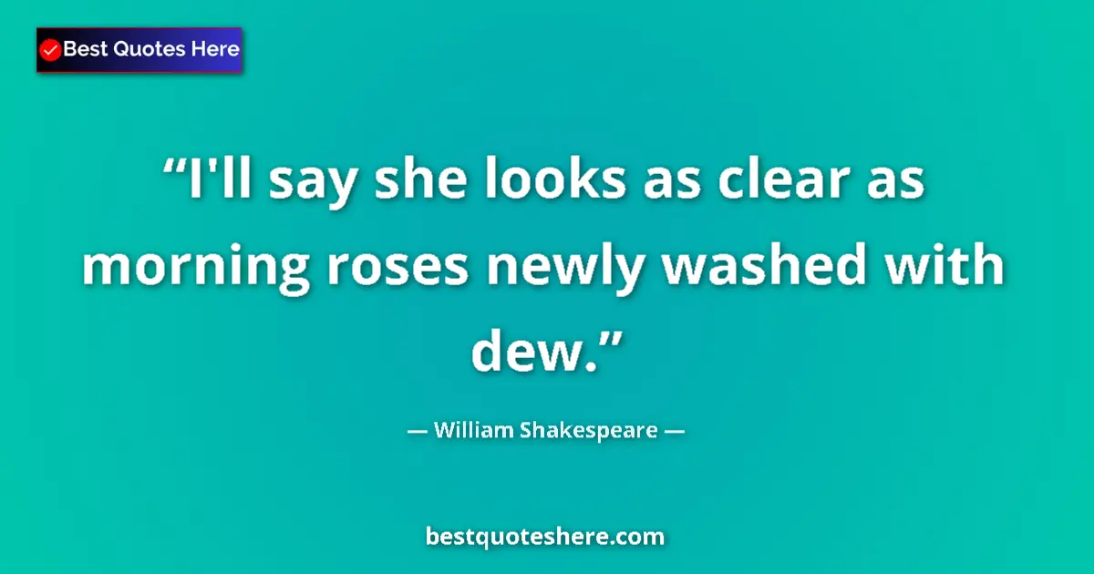 Quote by William Shakespeare: I'll say she looks as clear as morning roses newly washed with dew....