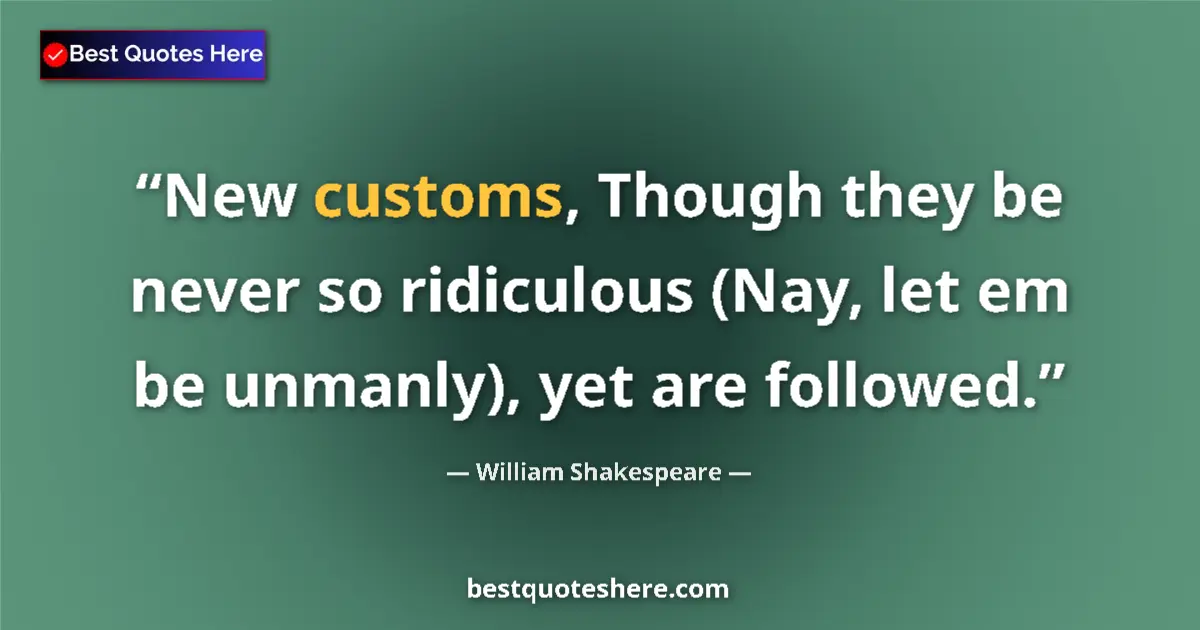Quote by William Shakespeare: New customs, Though they be never so ridiculous (Nay, let em be unmanly), yet are followed....