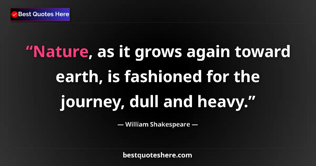 Quote by William Shakespeare: Nature, as it grows again toward earth, is fashioned for the journey, dull and heavy....