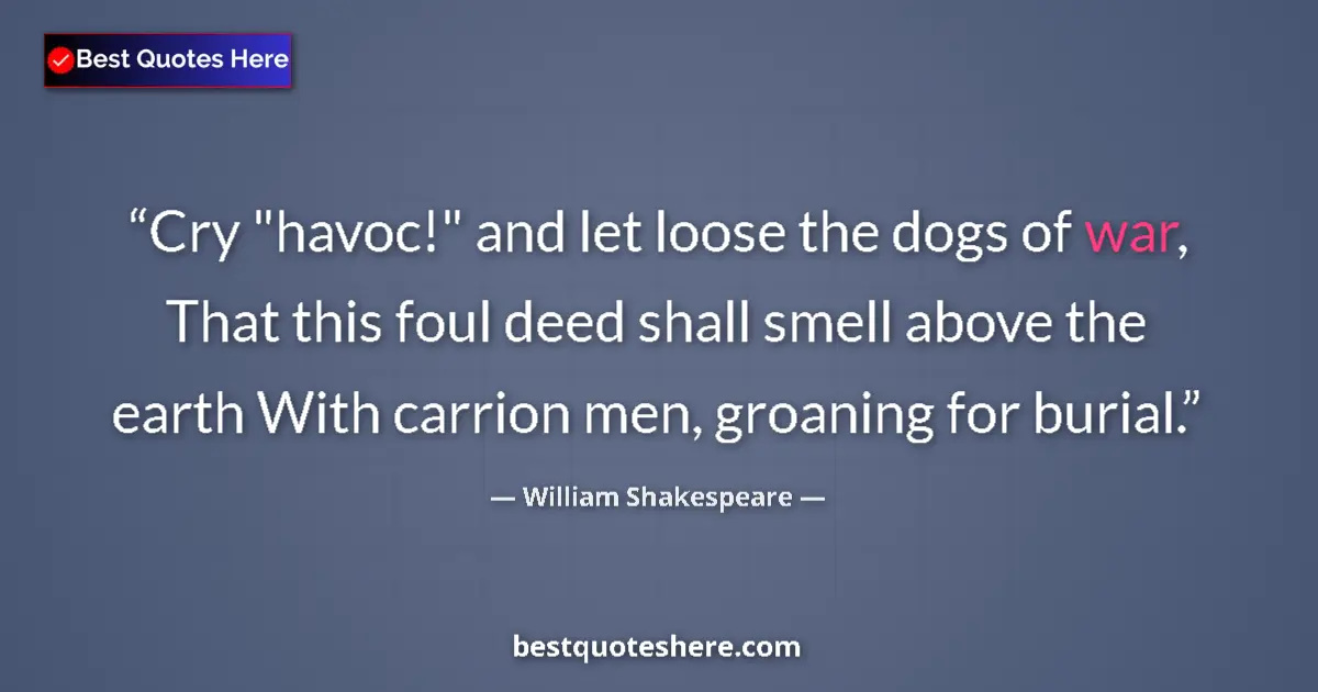 Quote by William Shakespeare: Cry "havoc!" and let loose the dogs of war, That t