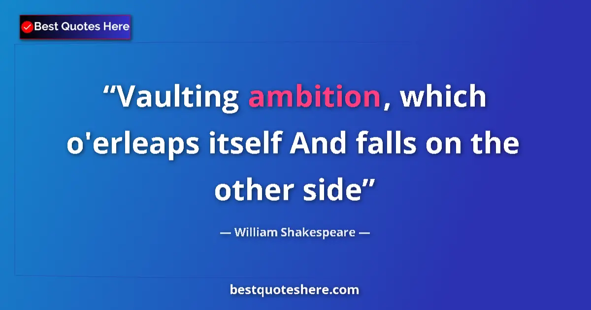 Quote by William Shakespeare: Vaulting ambition, which o'erleaps itself And falls on the other side...