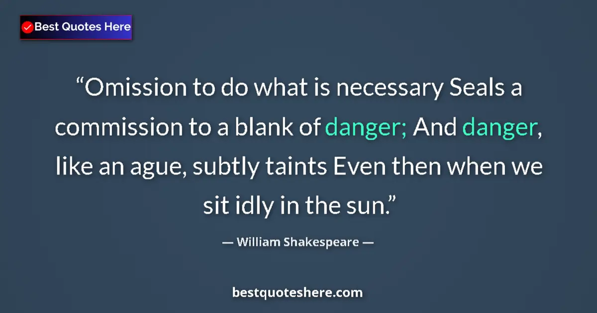 Quote by William Shakespeare: Omission to do what is necessary Seals a commission to a blank of danger; And danger, like an ague, ...
