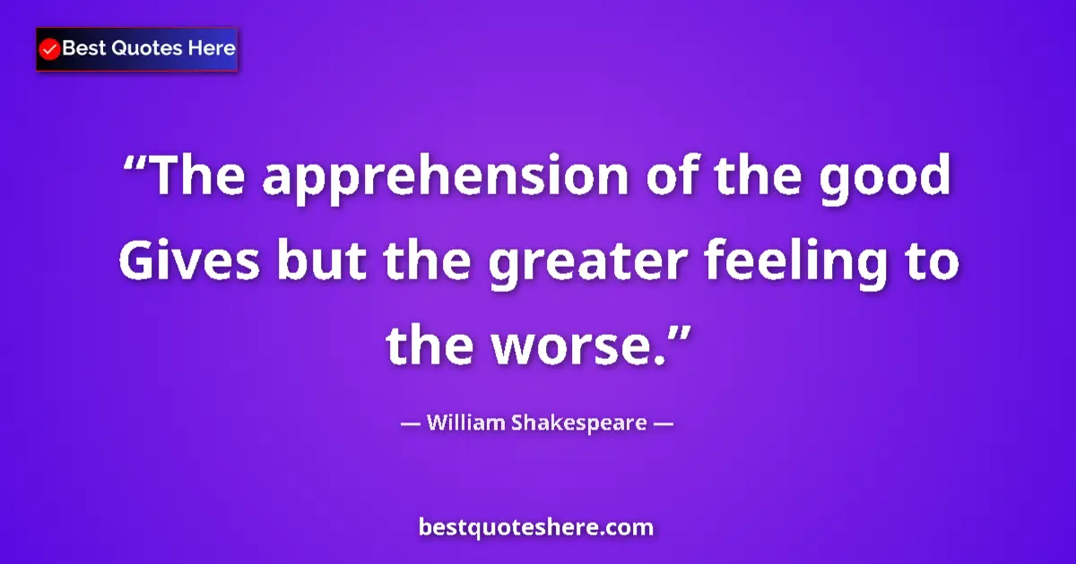 Quote by William Shakespeare: The apprehension of the good Gives but the greater feeling to the worse....