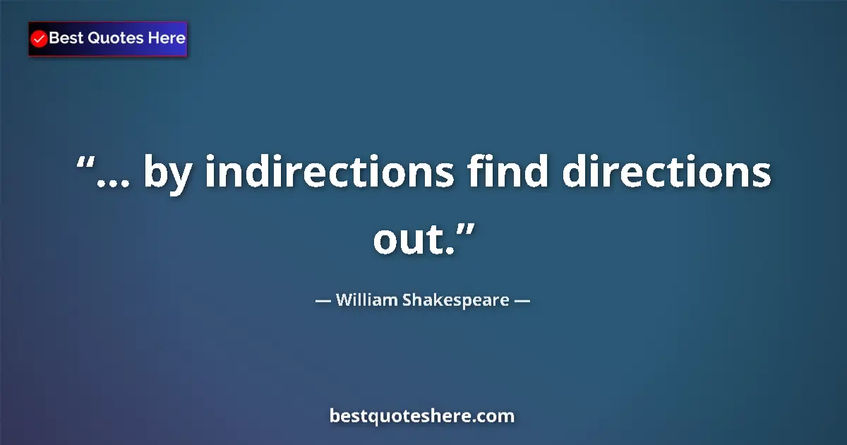 Quote by William Shakespeare: ... by indirections find directions out....