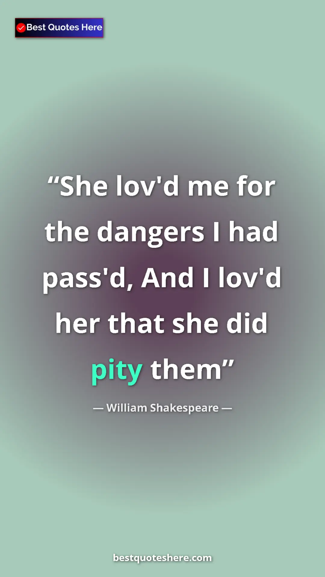 Pinterest quote poster by William Shakespeare: "She lov'd me for the dangers I had pass'd, And I lov'd her..."