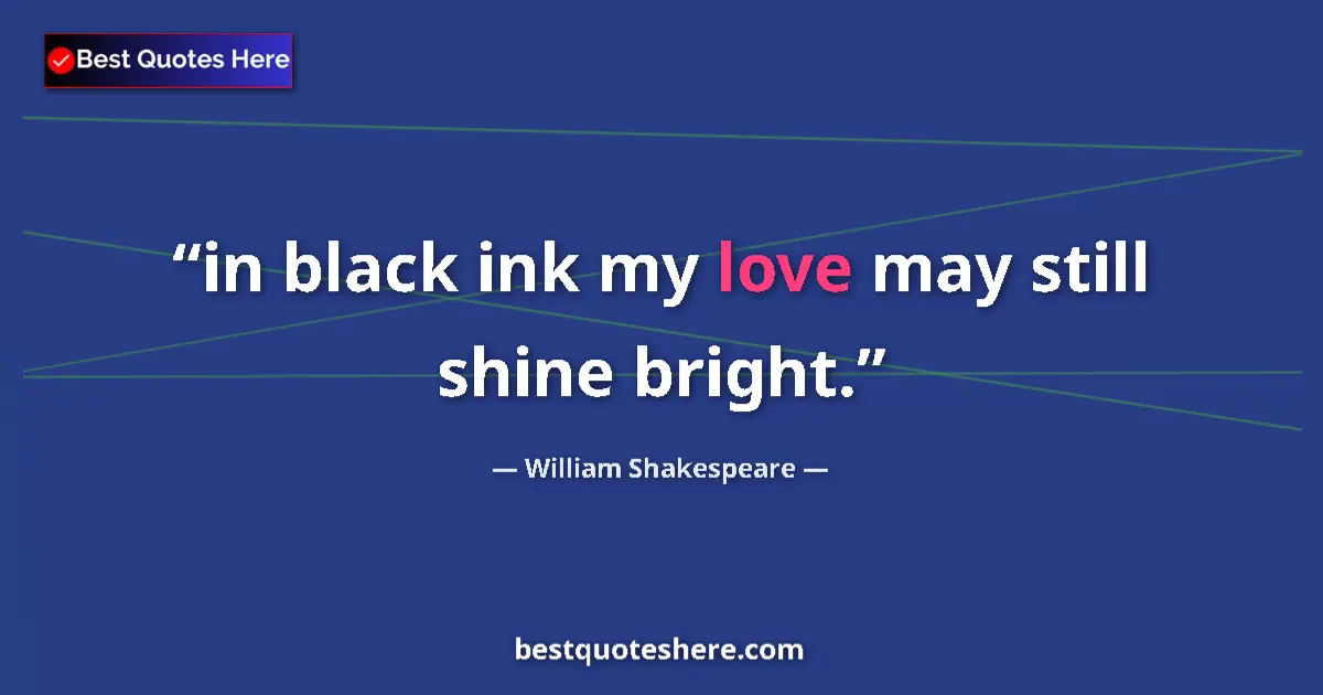 Quote by William Shakespeare: in black ink my love may still shine bright....