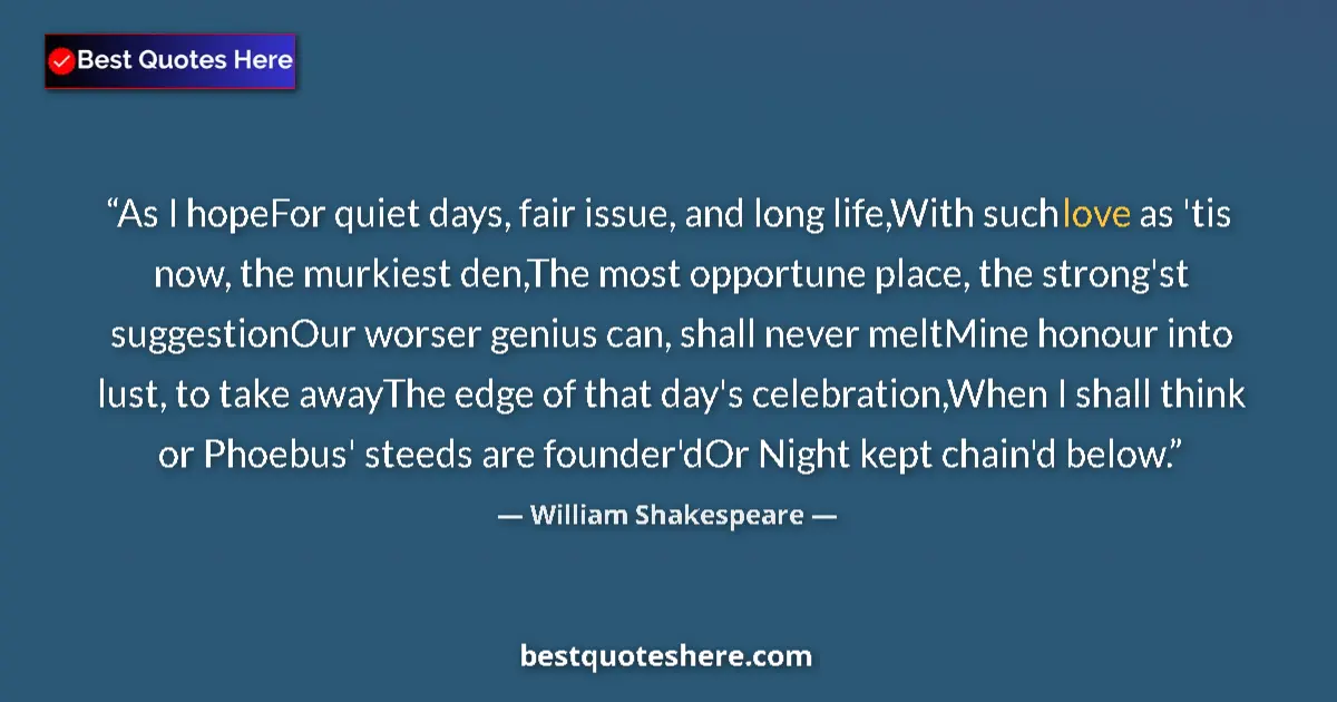 Quote by William Shakespeare: As I hopeFor quiet days, fair issue, and long life,With such love as 'tis now, the murkiest den,The ...