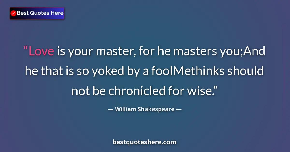 Quote by William Shakespeare: Love is your master, for he masters you;And he that is so yoked by a foolMethinks should not be chro...