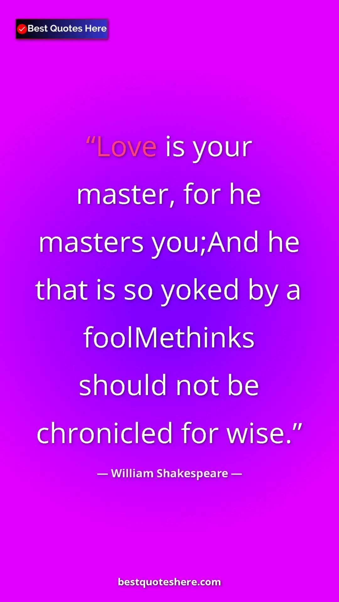 Pinterest quote poster by William Shakespeare: "Love is your master, for he masters you;And he that is so..."