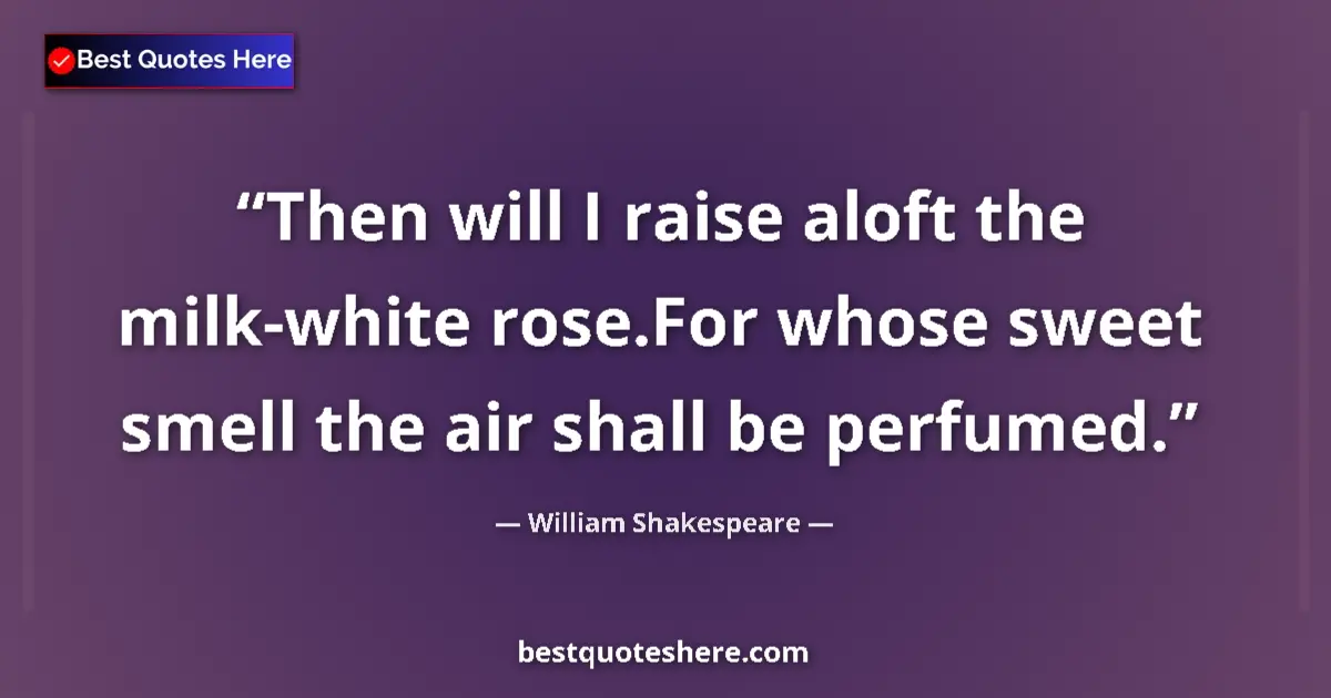 Quote by William Shakespeare: Then will I raise aloft the milk-white rose.For whose sweet smell the air shall be perfumed....