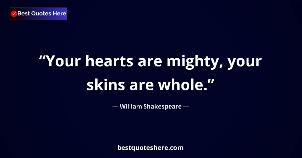 Quote by William Shakespeare: Your hearts are mighty, your skins are whole.