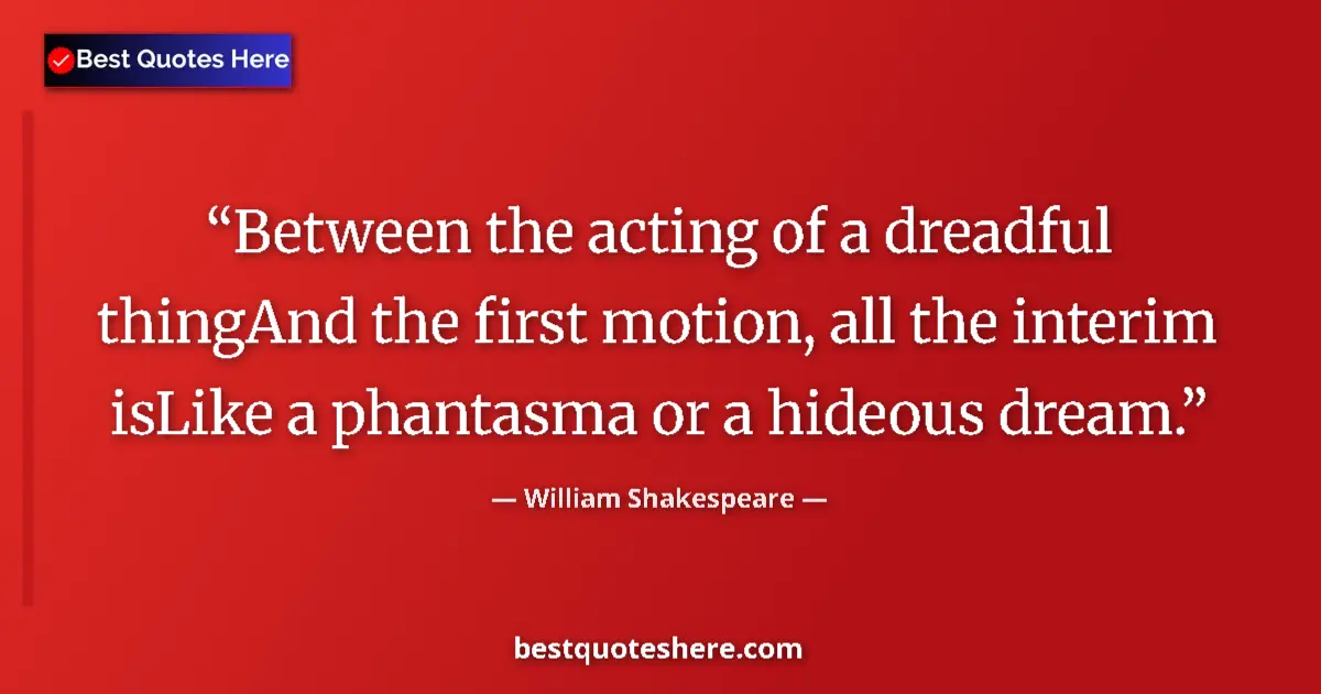 Quote by William Shakespeare: Between the acting of a dreadful thingAnd the first motion, all the interim isLike a phantasma or a ...