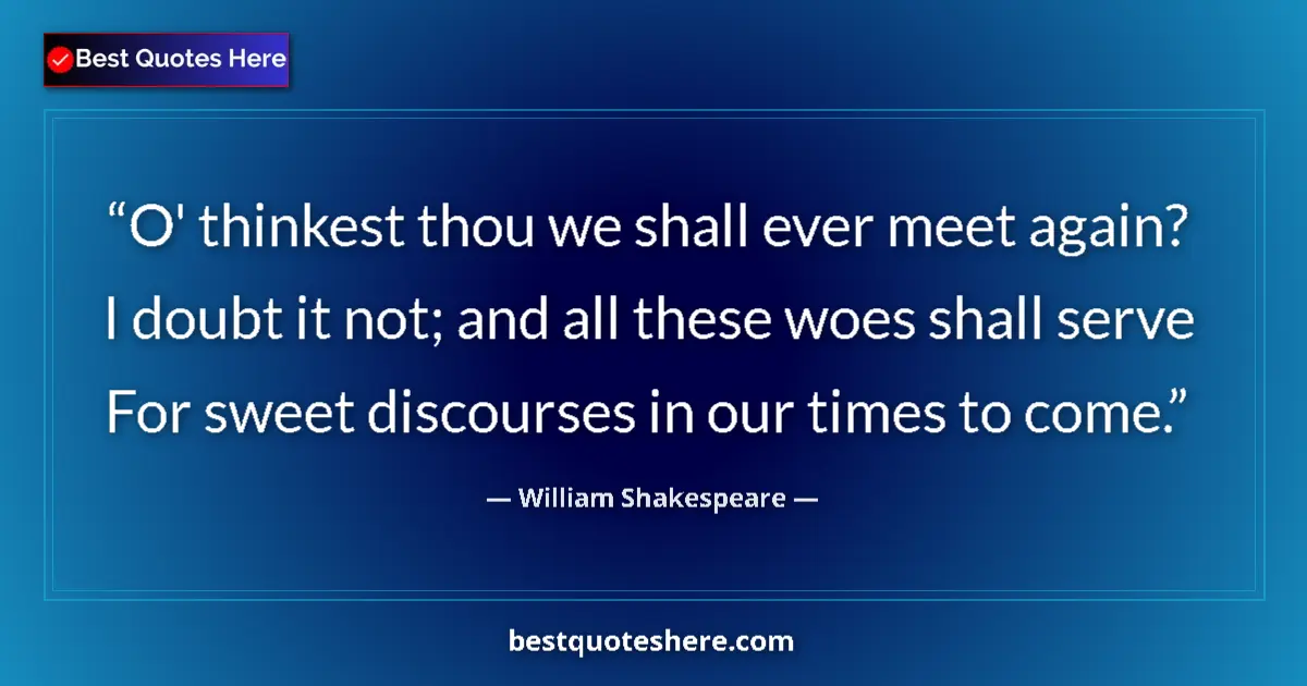 Quote by William Shakespeare: O' thinkest thou we shall ever meet again? I doubt