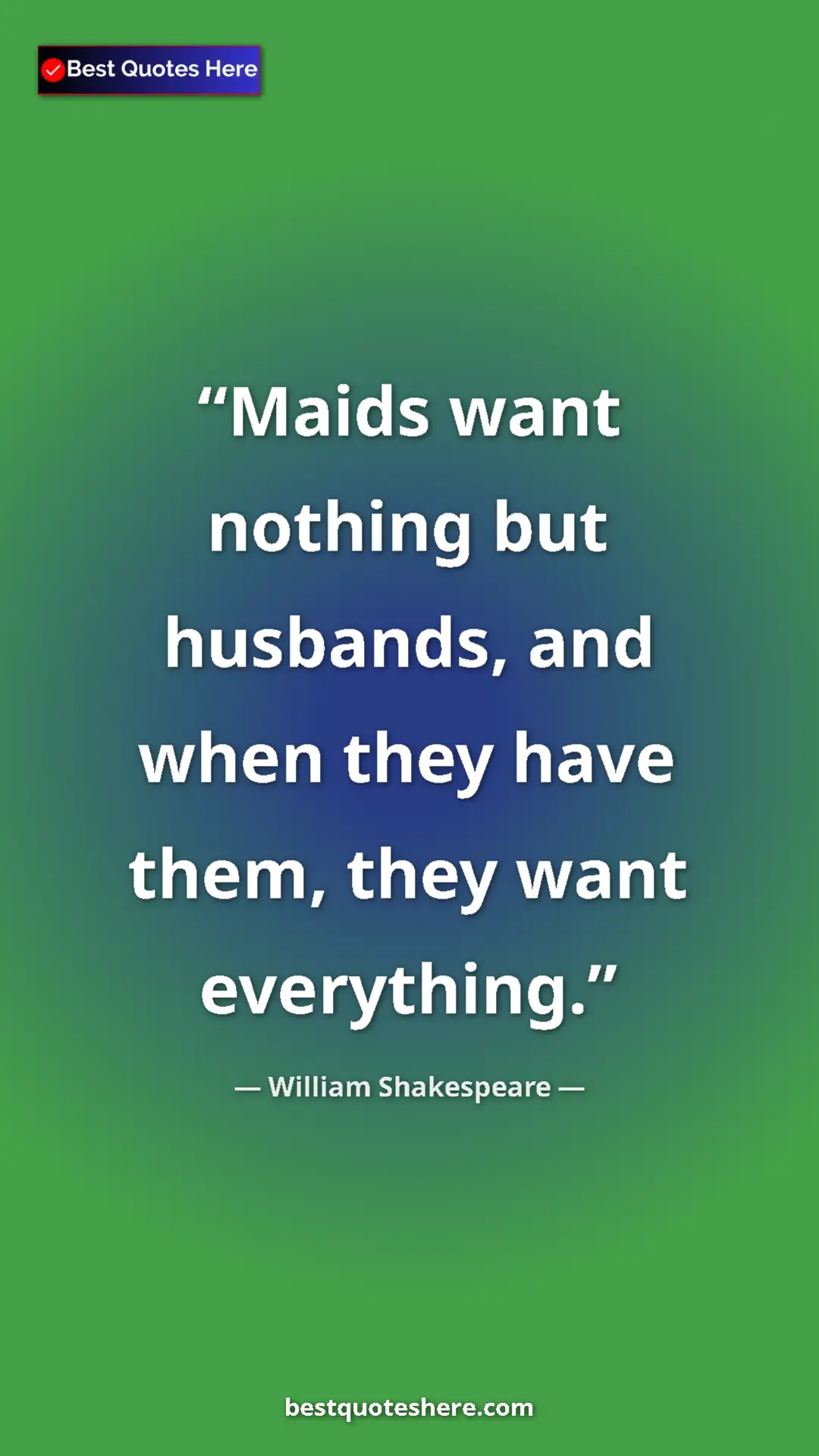 Pinterest quote poster by William Shakespeare: "Maids want nothing but husbands, and when they have them,..."