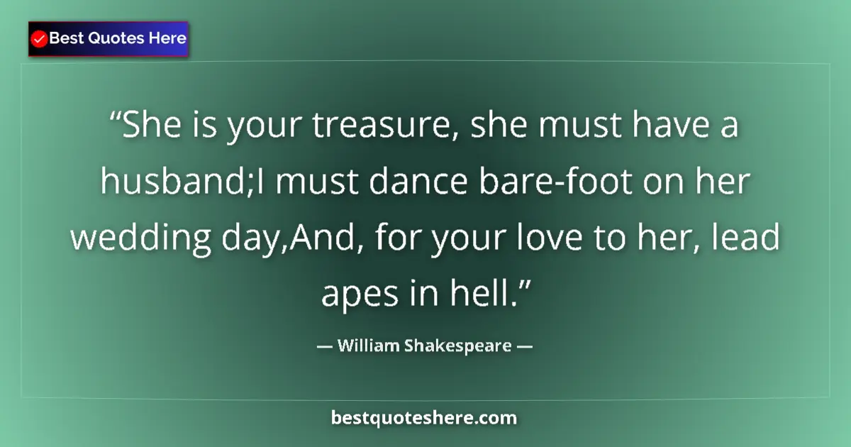 Quote by William Shakespeare: She is your treasure, she must have a husband;I must dance bare-foot on her wedding day,And, for you...