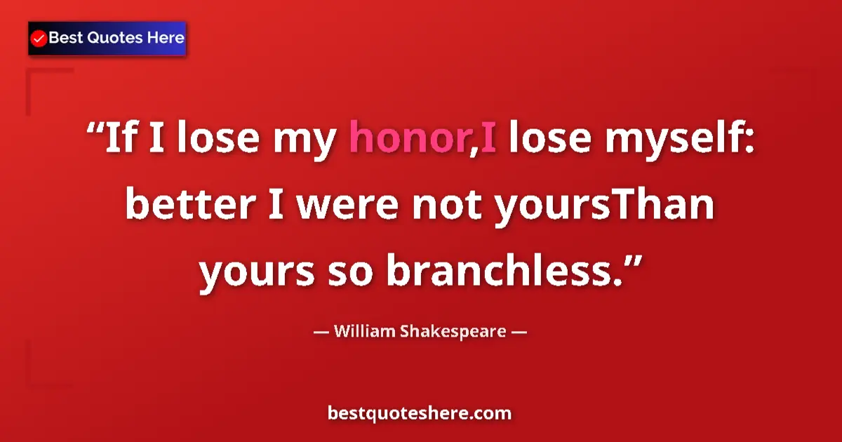 Quote by William Shakespeare: If I lose my honor,I lose myself: better I were no