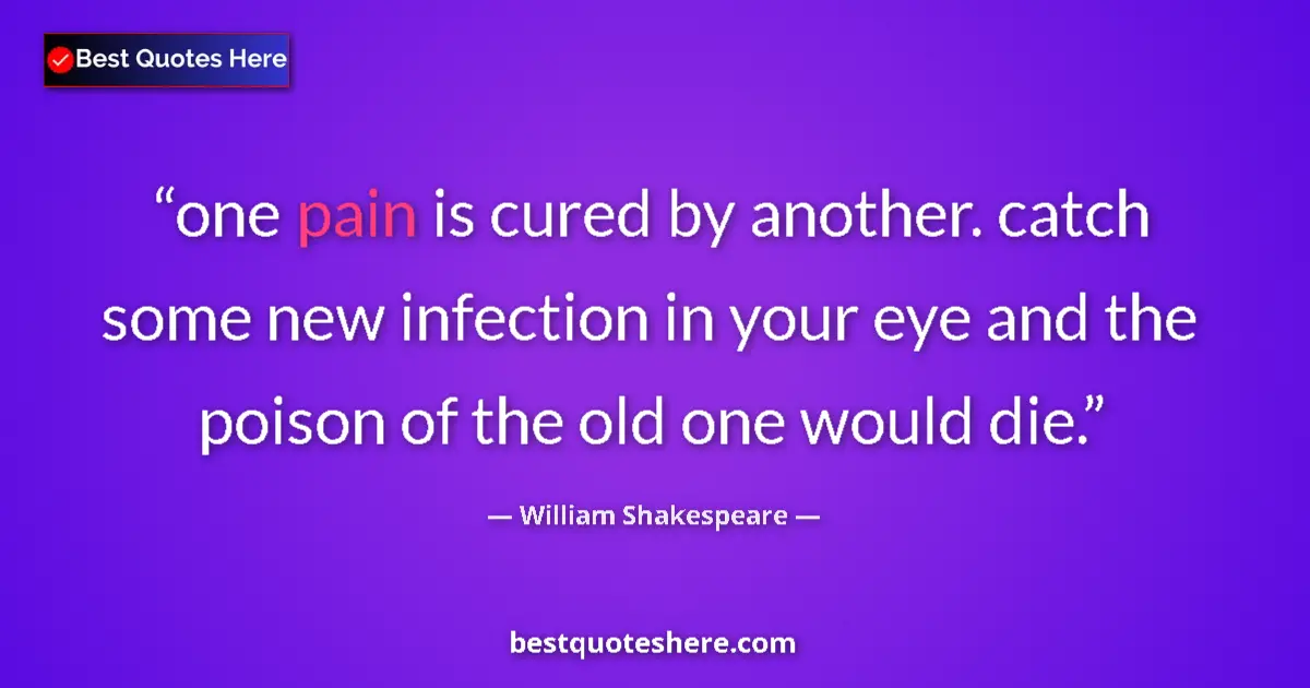 Quote by William Shakespeare: one pain is cured by another. catch some new infection in your eye and the poison of the old one wou...