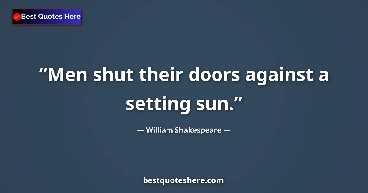 Quote by William Shakespeare: Men shut their doors against a setting sun....