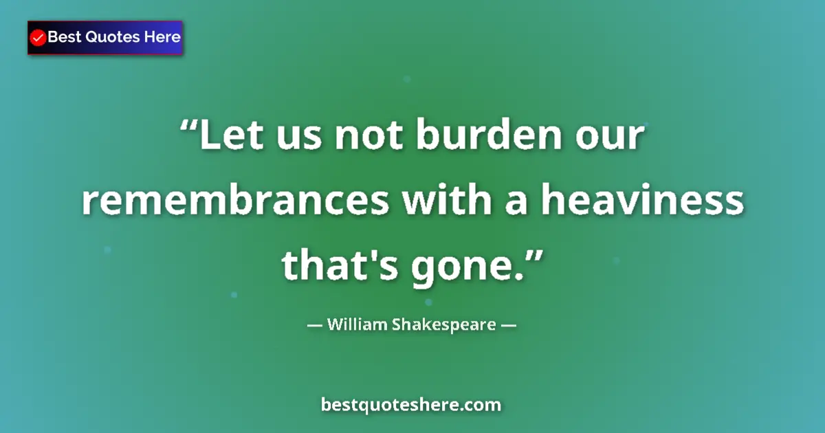 Image for the quote by William Shakespeare: Let us not burden our remembrances with a heaviness that's gone....