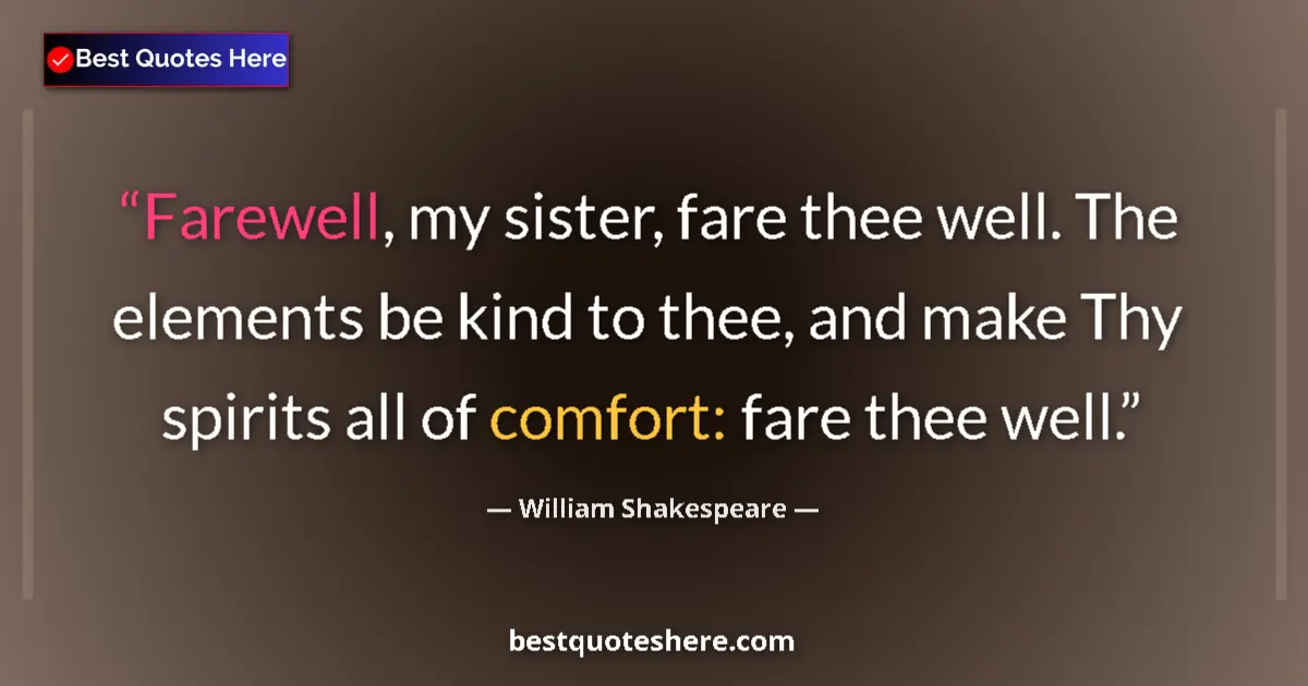 Quote by William Shakespeare: Farewell, my sister, fare thee well. The elements be kind to thee, and make Thy spirits all of comfo...