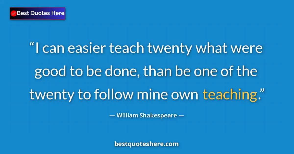 Quote by William Shakespeare: I can easier teach twenty what were good to be done, than be one of the twenty to follow mine own te...