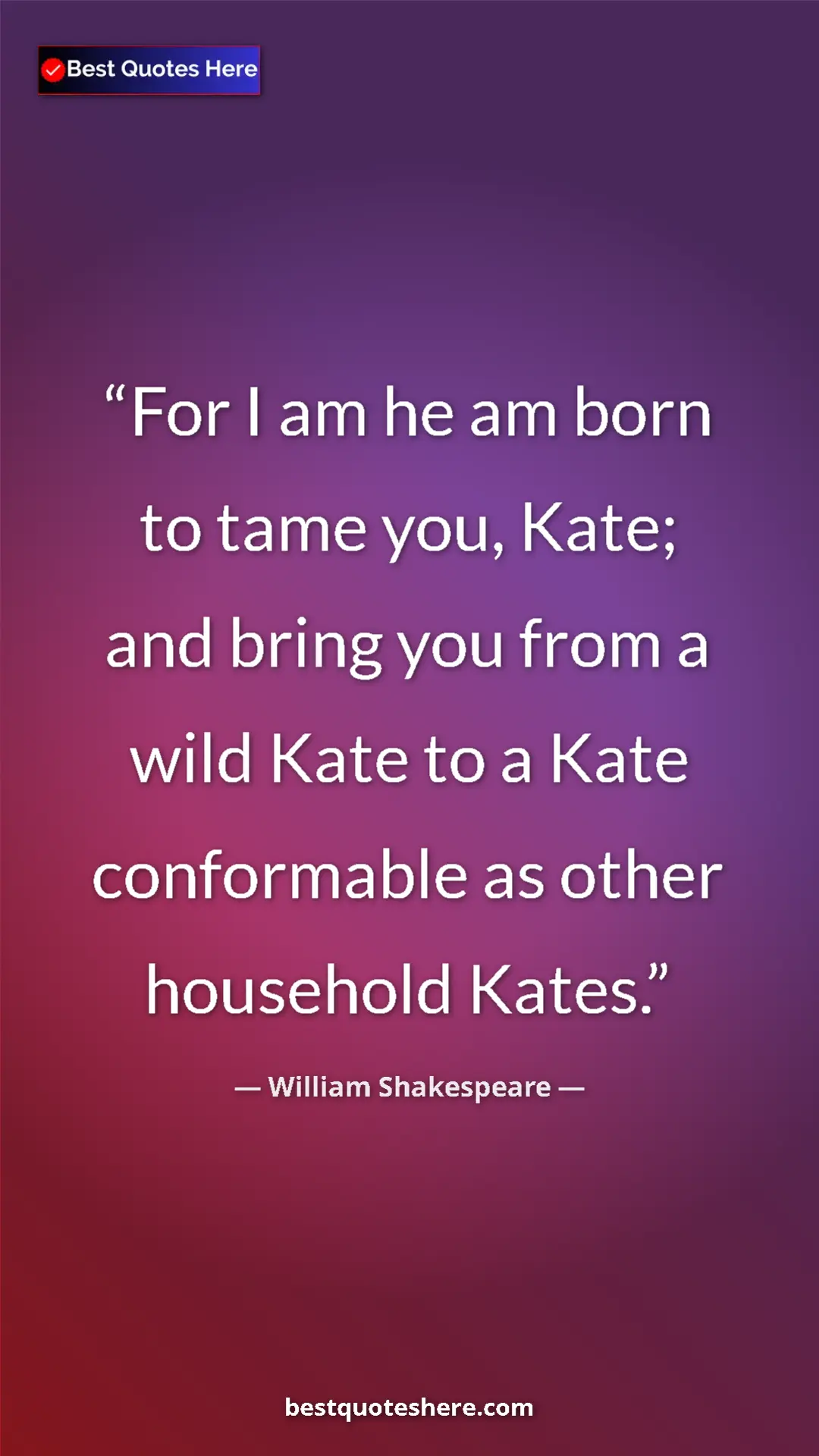 Pinterest quote poster by William Shakespeare: "For I am he am born to tame you, Kate; and bring you from a..."