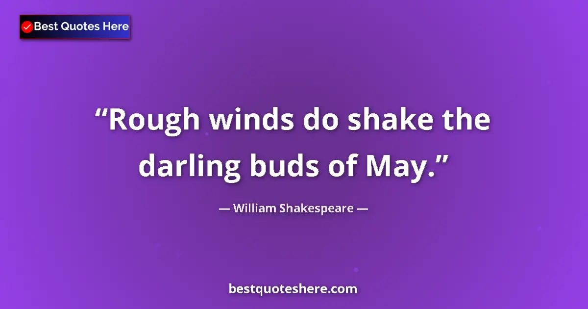 Quote by William Shakespeare: Rough winds do shake the darling buds of May.