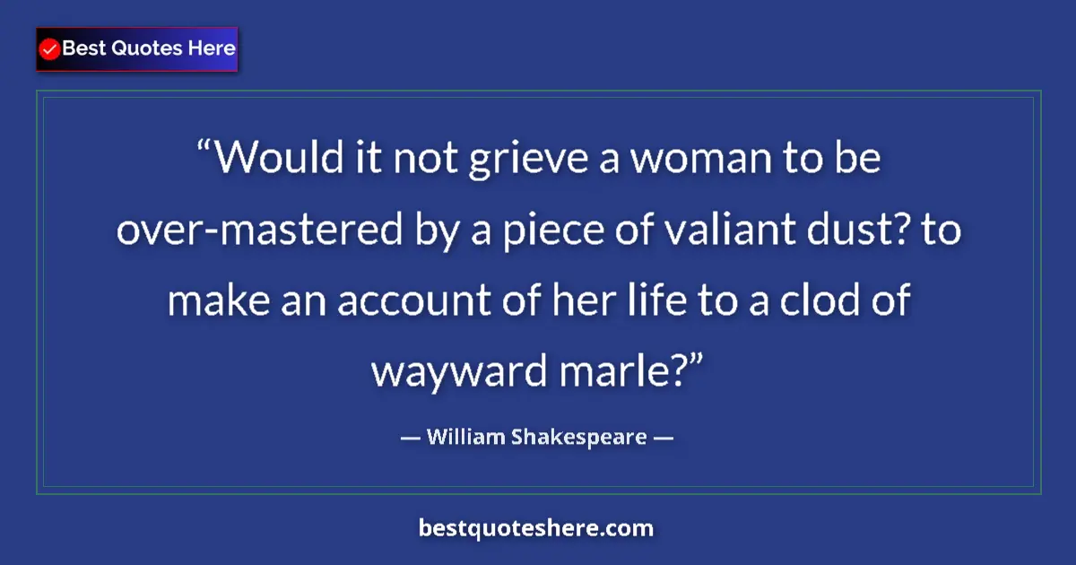 Quote by William Shakespeare: Would it not grieve a woman to be over-mastered by a piece of valiant dust? to make an account of he...