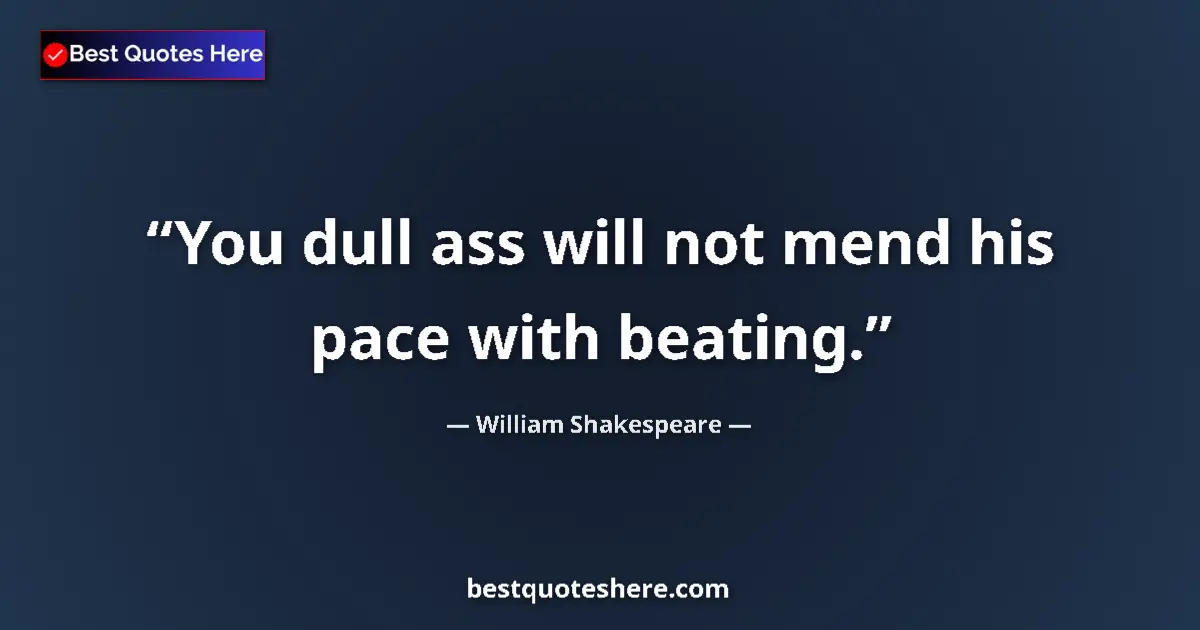 Quote by William Shakespeare: You dull ass will not mend his pace with beating....