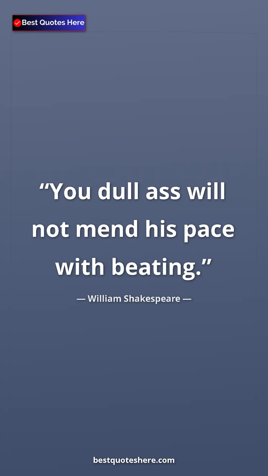 Pinterest quote poster by William Shakespeare: "You dull ass will not mend his pace with beating."